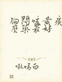 胸闷咳黄痰吃什么药最好