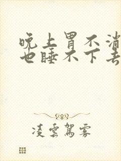 晚上胃不消化胀也睡不下去