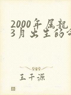 2000年属龙3月出生的命运