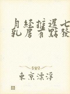 月经推迟七天了乳房有点发胀怎么回事