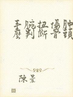 手腕扭伤肿了怎么判断骨头没事