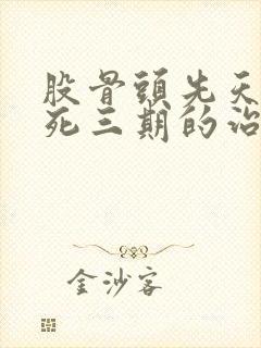 股骨头先天性坏死三期的治疗方案