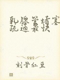 乳腺管堵塞怎么疏通最快