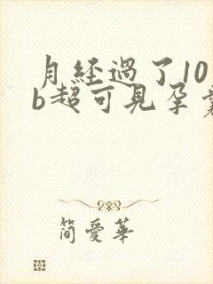 月经过了10天b超可见孕囊吗