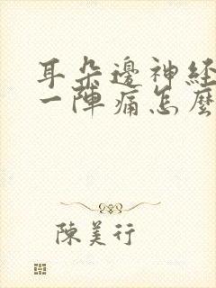 耳朵边神经一阵一阵痛怎么缓解