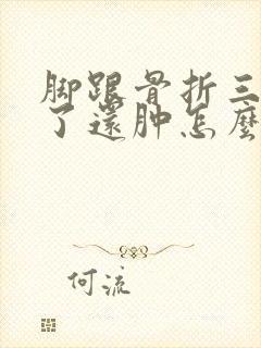 脚跟骨折三个月了还肿怎么回事