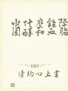 吃什么能降低胆固醇和血脂