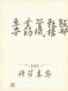 专业管教叛逆孩子的机构哪家好