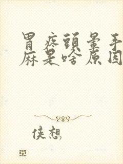 胃疼头晕手脚发麻是啥原因