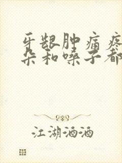 牙龈肿痛疼的耳朵和嗓子都疼怎么办