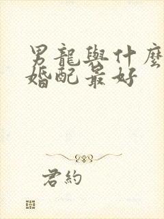 男龙与什么属相婚配最好