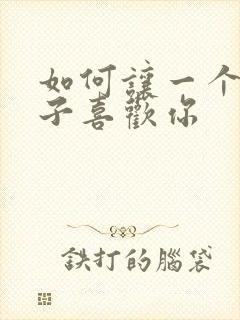 如何让一个女孩子喜欢你