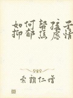 如何帮孩子走出抑郁焦虑情绪问题