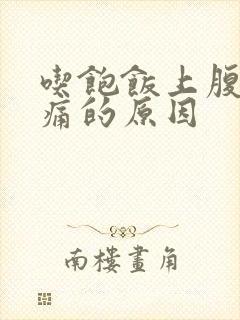 吃饱饭上腹部胀痛的原因