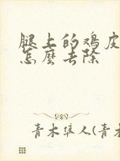 腿上的鸡皮疙瘩怎么去除封面