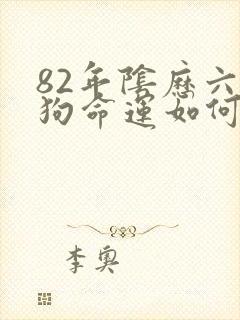 82年阴历六月狗命运如何