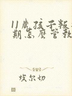 11岁孩子叛逆期怎么管教最合适男孩封面