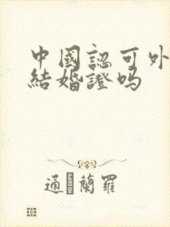 中国认可外国的结婚证吗