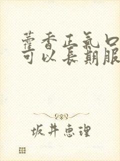 藿香正气口服液可以长期服用吗