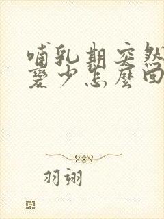 哺乳期突然奶水变少怎么回事