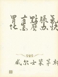 胃有点胀气不消化怎么办快速解决