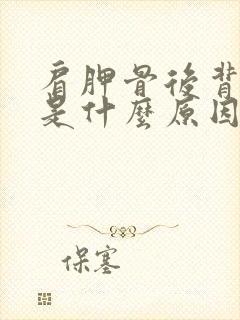 肩胛骨后背酸胀是什么原因引起的怎么治疗