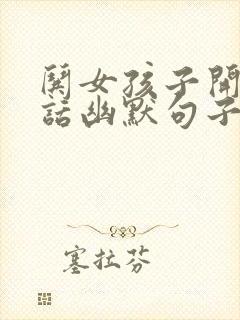 哄女孩子开心的话幽默句子