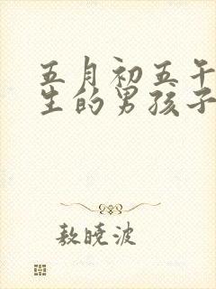 五月初五午时出生的男孩子什么命