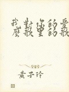 我对你的爱是什么歌里的歌词