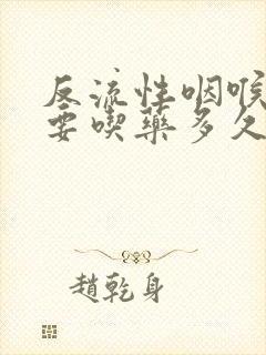 反流性咽喉炎需要吃药多久