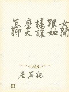 怎么样跟女孩子聊天让她开心