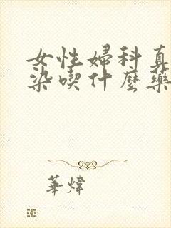 女性妇科真菌感染吃什么药治疗