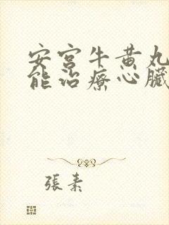 安宫牛黄丸能不能治疗心脏病