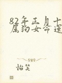 82年正月十五属狗女命运