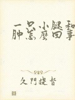 一只小腿和脚浮肿怎么回事