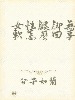 女性腿脚无力发软怎么回事