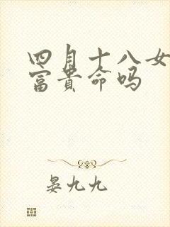 四月十八女命是富贵命吗