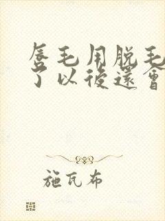 唇毛用脱毛膏脱了以后还会长吗