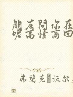 朋友问你在干嘛呢高情商回复