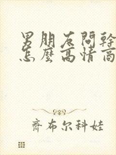 男朋友问干嘛呢怎么高情商回复