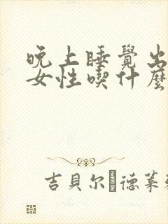 晚上睡觉出虚汗女性吃什么药