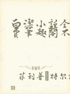 白洁小说全文免费笔趣阁不知所措