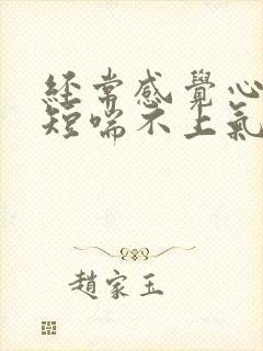 经常感觉心慌气短喘不上气