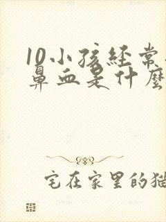 10小孩经常流鼻血是什么原因引起的