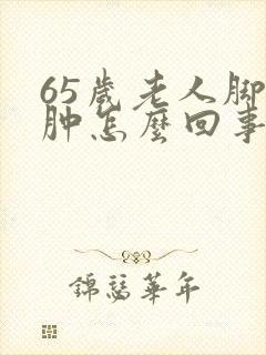 65岁老人脚浮肿怎么回事