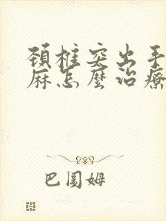 颈椎突出手指发麻怎么治疗