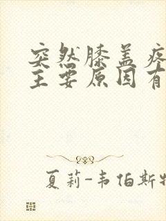 突然膝盖疼痛的主要原因有哪些