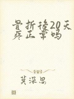 骨折后20天还疼正常吗