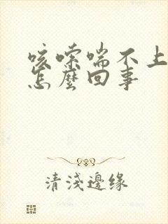 咳嗦喘不上气是怎么回事