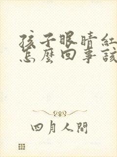 孩子眼睛红疼是怎么回事该怎么办